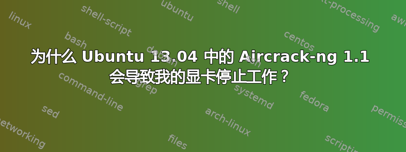 为什么 Ubuntu 13.04 中的 Aircrack-ng 1.1 会导致我的显卡停止工作？