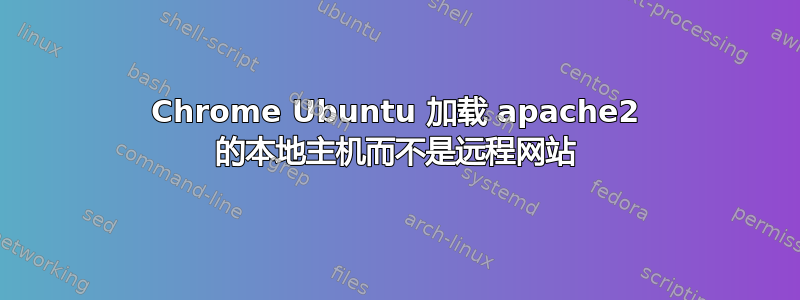 Chrome Ubuntu 加载 apache2 的本地主机而不是远程网站