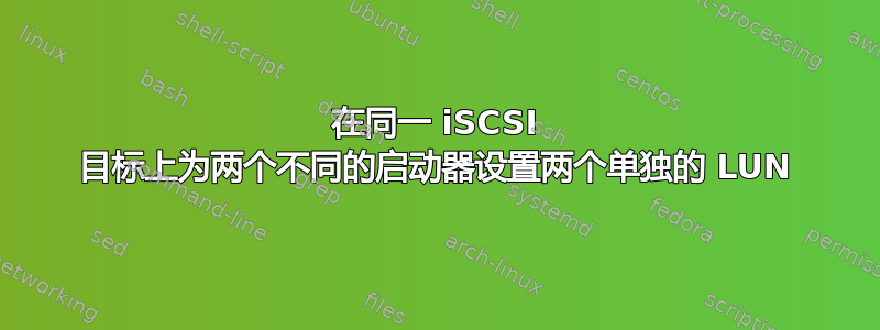 在同一 iSCSI 目标上为两个不同的启动器设置两个单独的 LUN