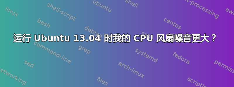 运行 Ubuntu 13.04 时我的 CPU 风扇噪音更大？