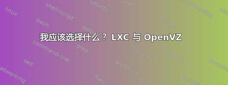 我应该选择什么？ LXC 与 OpenVZ 