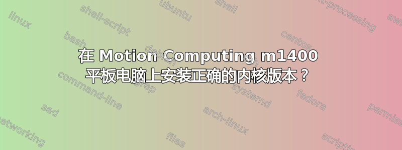 在 Motion Computing m1400 平板电脑上安装正确的内核版本？