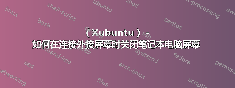 （Xubuntu） - 如何在连接外接屏幕时关闭笔记本电脑屏幕