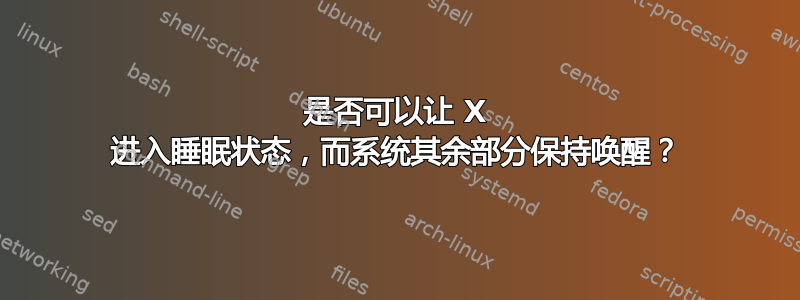 是否可以让 X 进入睡眠状态，而系统其余部分保持唤醒？