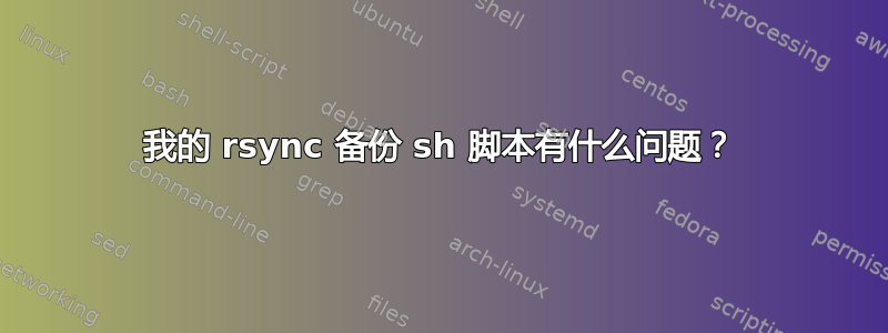 我的 rsync 备份 sh 脚本有什么问题？