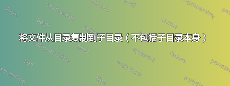 将文件从目录复制到子目录（不包括子目录本身）