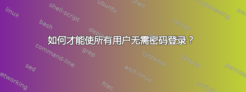 如何才能使所有用户无需密码登录？