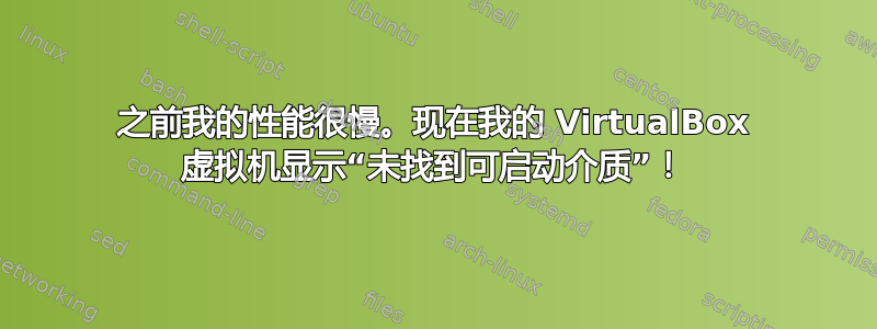 之前我的性能很慢。现在我的 VirtualBox 虚拟机显示“未找到可启动介质”！