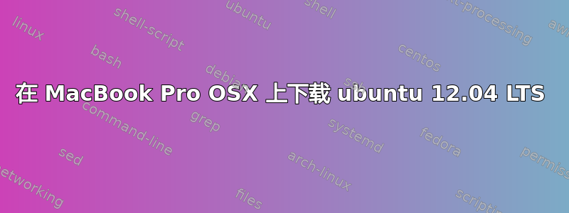 在 MacBook Pro OSX 上下载 ubuntu 12.04 LTS