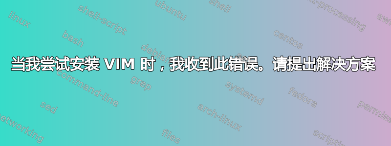 当我尝试安装 VIM 时，我收到此错误。请提出解决方案