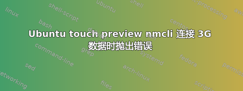 Ubuntu touch preview nmcli 连接 3G 数据时抛出错误