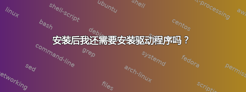 安装后我还需要安装驱动程序吗？