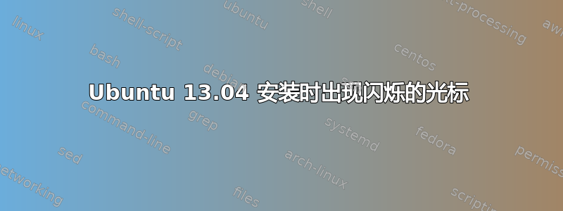 Ubuntu 13.04 安装时出现闪烁的光标