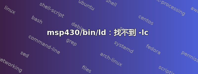 msp430/bin/ld：找不到 -lc