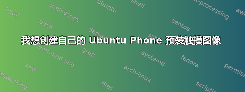 我想创建自己的 Ubuntu Phone 预装触摸图像