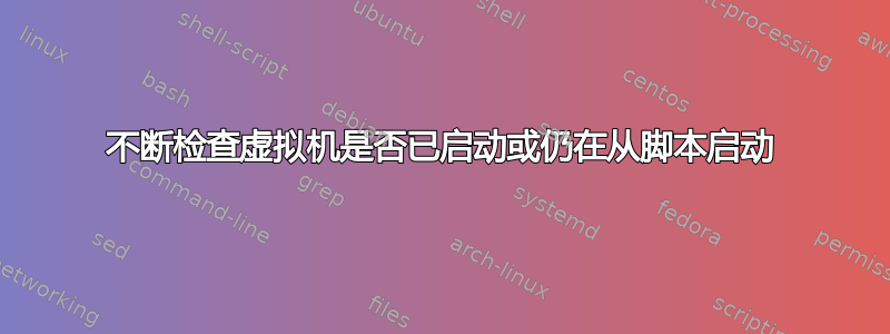 不断检查虚拟机是否已启动或仍在从脚本启动