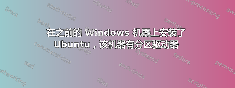 在之前的 Windows 机器上安装了 Ubuntu，该机器有分区驱动器