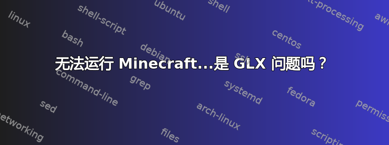 无法运行 Minecraft...是 GLX 问题吗？