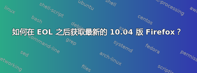 如何在 EOL 之后获取最新的 10.04 版 Firefox？