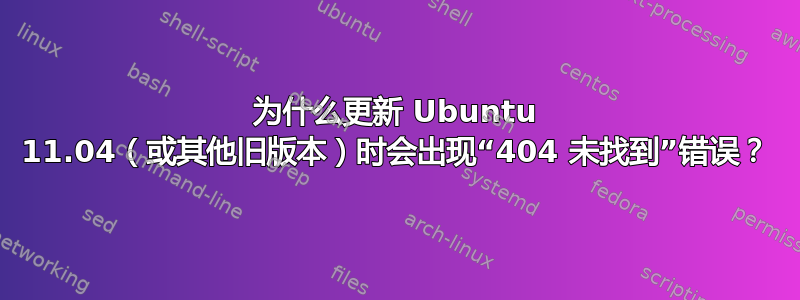 为什么更新 Ubuntu 11.04（或其他旧版本）时会出现“404 未找到”错误？