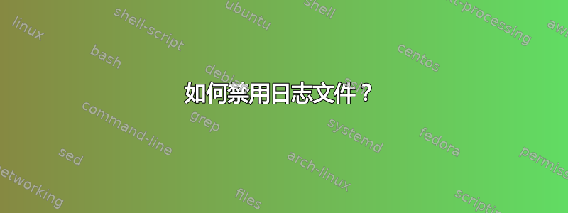 如何禁用日志文件？