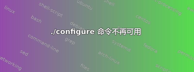 ./configure 命令不再可用