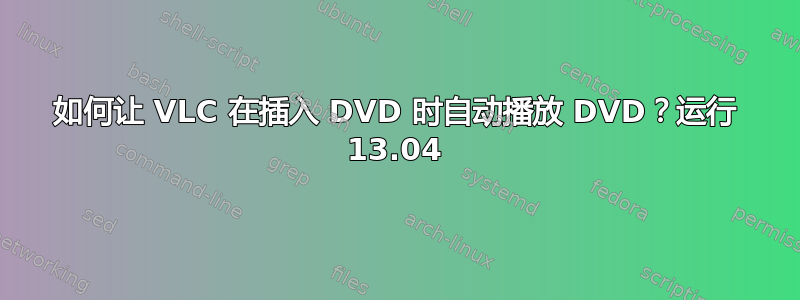 如何让 VLC 在插入 DVD 时自动播放 DVD？运行 13.04