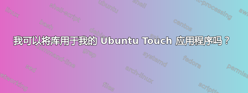 我可以将库用于我的 Ubuntu Touch 应用程序吗？