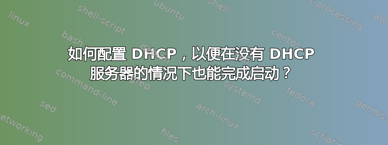 如何配置 DHCP，以便在没有 DHCP 服务器的情况下也能完成启动？