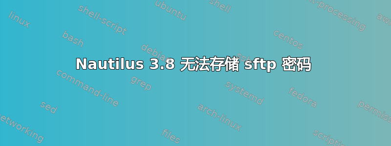 Nautilus 3.8 无法存储 sftp 密码