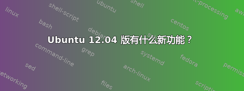 Ubuntu 12.04 版有什么新功能？