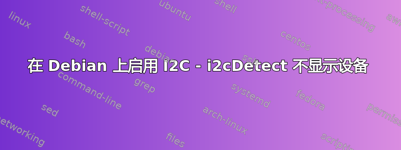 在 Debian 上启用 I2C - i2cDetect 不显示设备