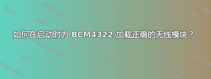 如何在启动时为 BCM4322 加载正确的无线模块？