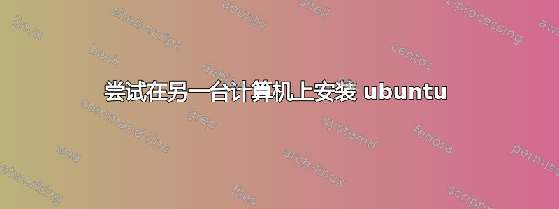 尝试在另一台计算机上安装 ubuntu