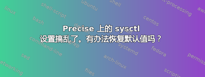 Precise 上的 sysctl 设置搞乱了。有办法恢复默认值吗？