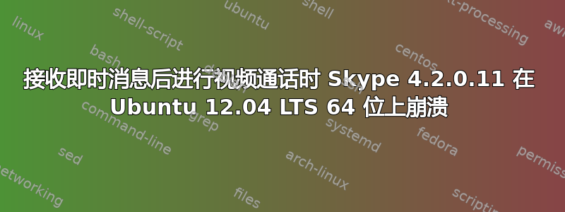 接收即时消息后进行视频通话时 Skype 4.2.0.11 在 Ubuntu 12.04 LTS 64 位上崩溃