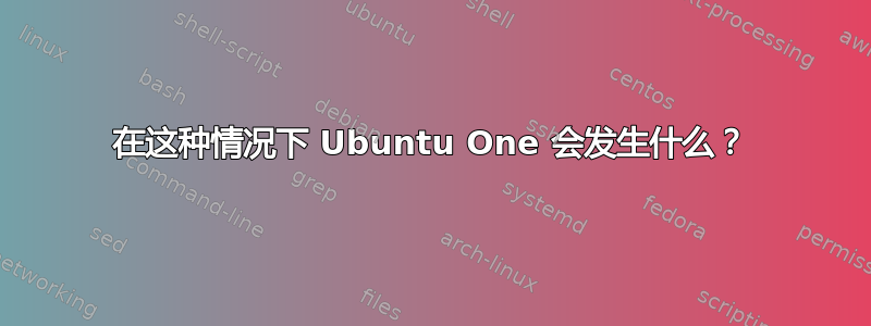 在这种情况下 Ubuntu One 会发生什么？