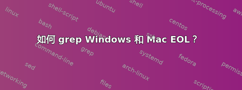 如何 grep Windows 和 Mac EOL？ 