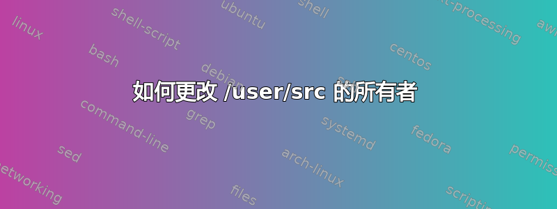 如何更改 /user/src 的所有者