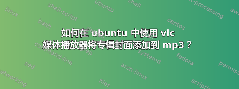 如何在 ubuntu 中使用 vlc 媒体播放器将专辑封面添加到 mp3？