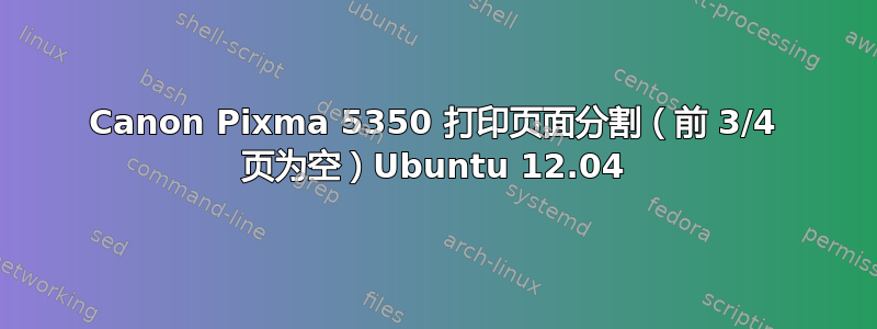 Canon Pixma 5350 打印页面分割（前 3/4 页为空）Ubuntu 12.04