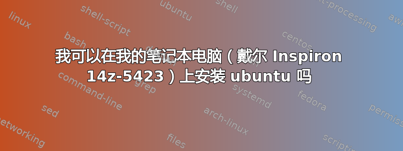 我可以在我的笔记本电脑（戴尔 Inspiron 14z-5423）上安装 ubuntu 吗