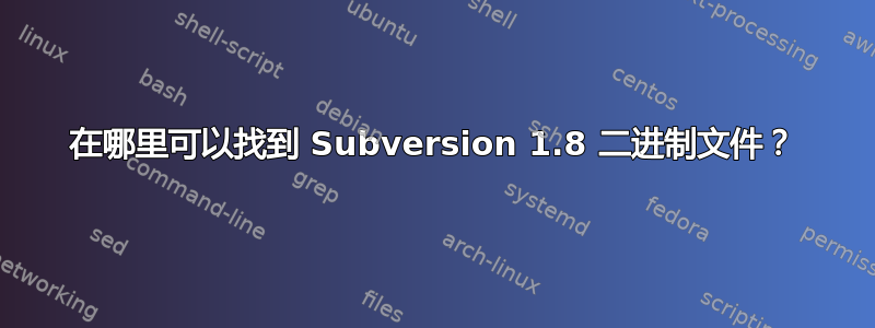 在哪里可以找到 Subversion 1.8 二进制文件？