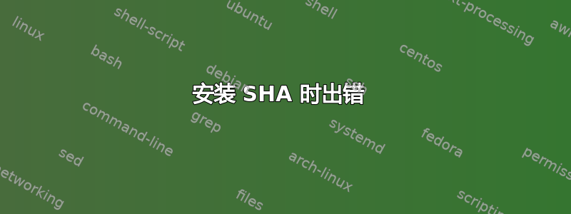 安装 SHA 时出错 