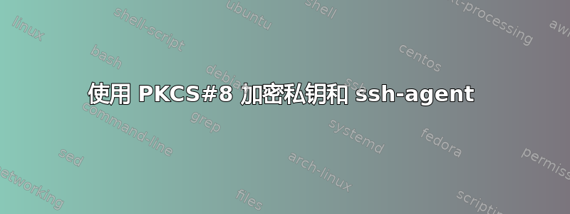 使用 PKCS#8 加密私钥和 ssh-agent