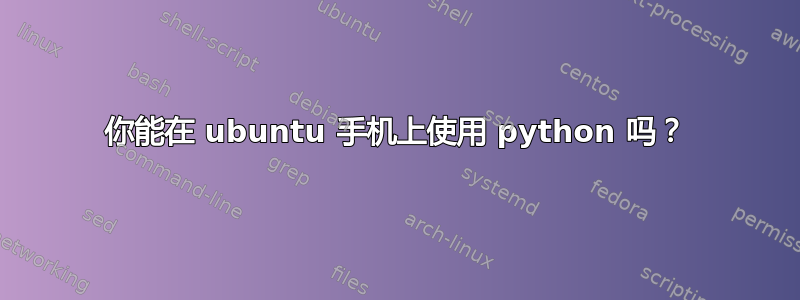 你能在 ubuntu 手机上使用 python 吗？