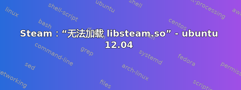 Steam：“无法加载 libsteam.so” - ubuntu 12.04