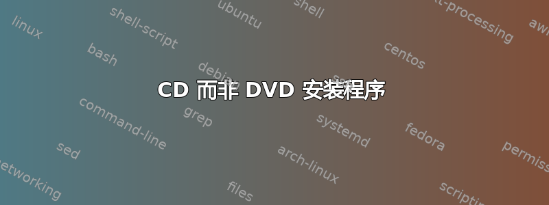 CD 而非 DVD 安装程序