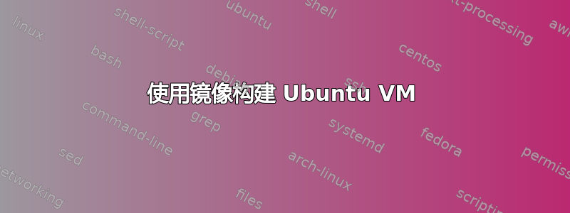 使用镜像构建 Ubuntu VM