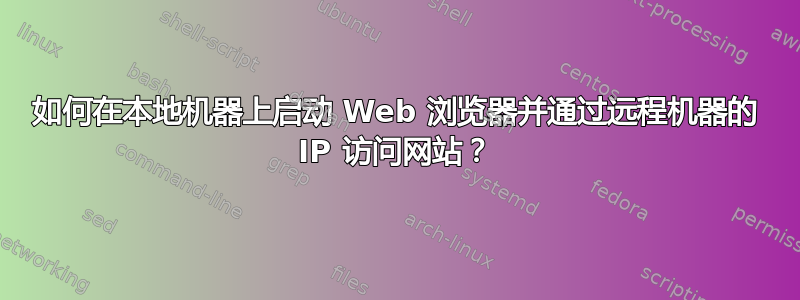 如何在本地机器上启动 Web 浏览器并通过远程机器的 IP 访问网站？